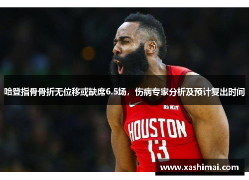 哈登指骨骨折无位移或缺席6.5场，伤病专家分析及预计复出时间