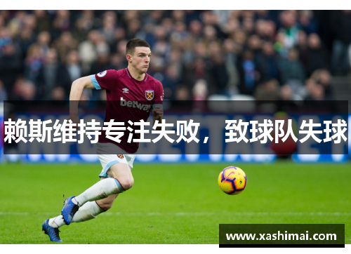 赖斯维持专注失败，致球队失球